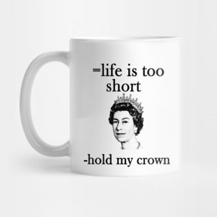 life is too short- hold my crown - queen Elizabeth Mug